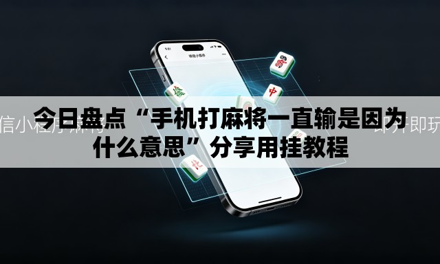 今日盘点“手机打麻将一直输是因为什么意思”分享用挂教程