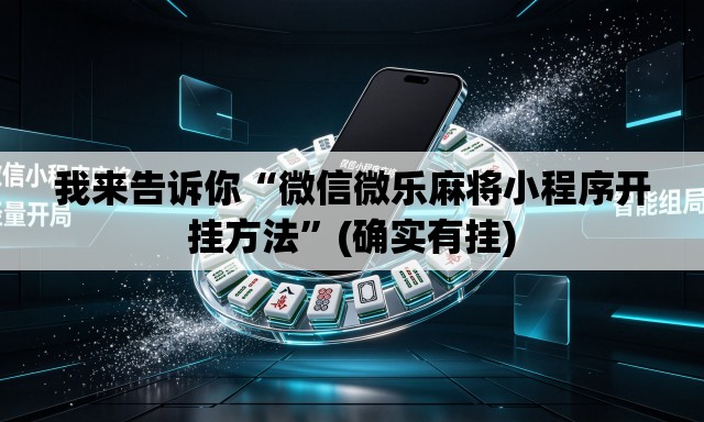 我来告诉你“微信微乐麻将小程序开挂方法	”(确实有挂)