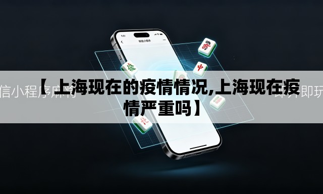 【 上海现在的疫情情况,上海现在疫情严重吗】 【 上海现在的疫情情况,上海现在疫情严重吗】
