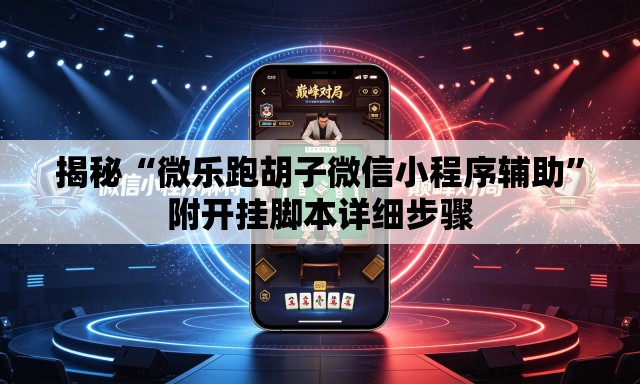 揭秘“微乐跑胡子微信小程序辅助	”附开挂脚本详细步骤
