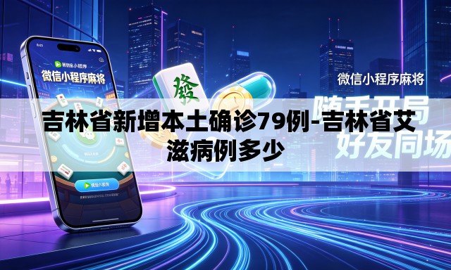  吉林省新增本土确诊79例-吉林省艾滋病例多少