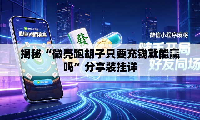 揭秘“微壳跑胡子只要充钱就能赢吗”分享装挂详