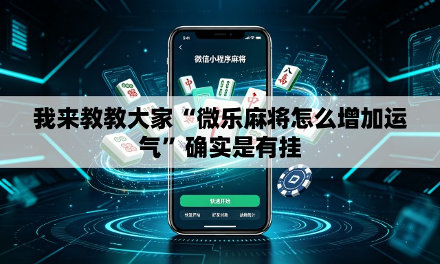 我来教教大家“微乐麻将怎么增加运气”确实是有挂