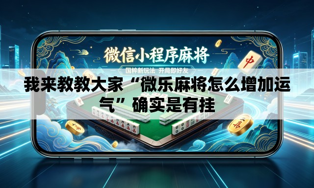 我来教教大家“微乐麻将怎么增加运气”确实是有挂