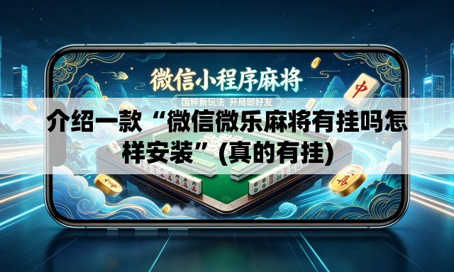 介绍一款“微信微乐麻将有挂吗怎样安装”(真的有挂)