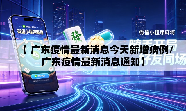 【 广东疫情最新消息今天新增病例/广东疫情最新消息通知】 【 广东疫情最新消息今天新增病例/广东疫情最新消息通知】