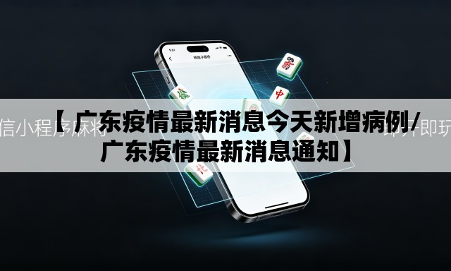 【 广东疫情最新消息今天新增病例/广东疫情最新消息通知】