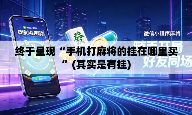 终于呈现“手机打麻将的挂在哪里买	”(其实是有挂)