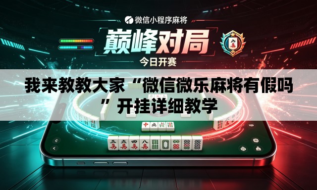 我来教教大家“微信微乐麻将有假吗”开挂详细教学