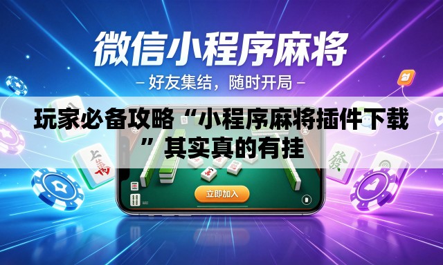 玩家必备攻略“小程序麻将插件下载”其实真的有挂