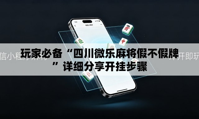 玩家必备“四川微乐麻将假不假牌	”详细分享开挂步骤