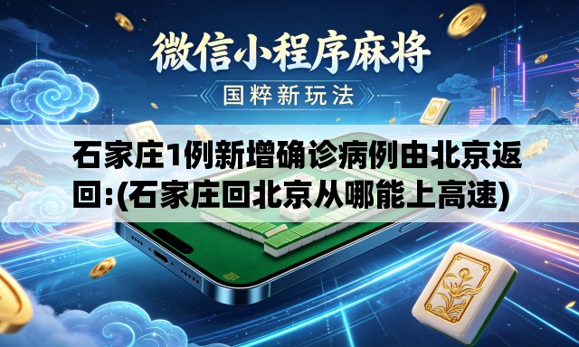   石家庄1例新增确诊病例由北京返回:(石家庄回北京从哪能上高速)