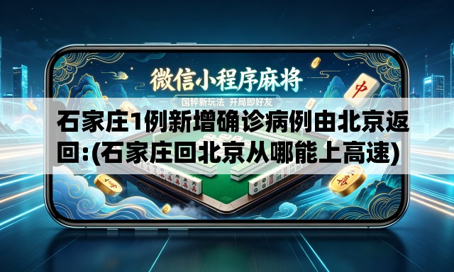  石家庄1例新增确诊病例由北京返回:(石家庄回北京从哪能上高速)
