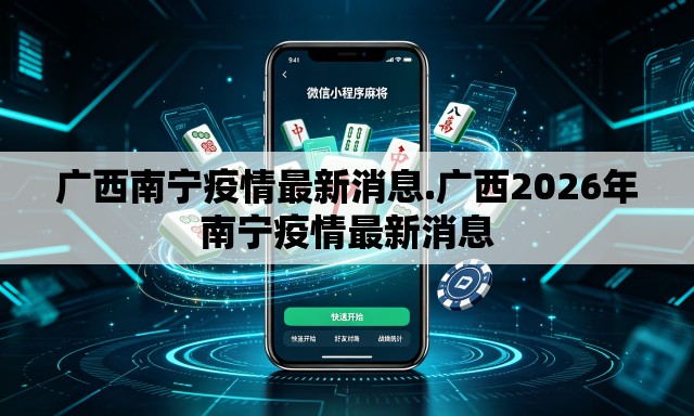 广西南宁疫情最新消息.广西2026年南宁疫情最新消息 广西南宁疫情最新消息.广西2026年南宁疫情最新消息