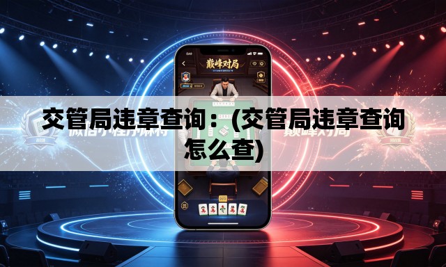 交管局违章查询：(交管局违章查询怎么查)