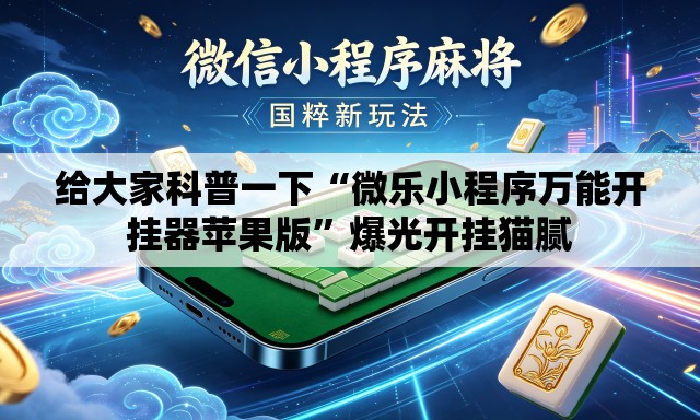 给大家科普一下“微乐小程序万能开挂器苹果版”爆光开挂猫腻