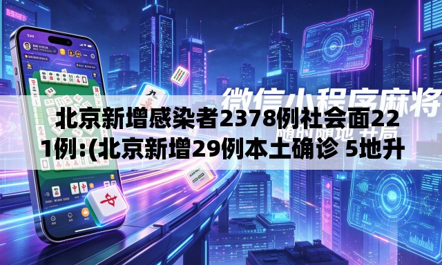 北京新增感染者2378例社会面221例:(北京新增29例本土确诊 5地升中风险) 北京新增感染者2378例社会面221例:(北京新增29例本土确诊 5地升中风险)