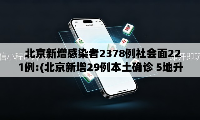 北京新增感染者2378例社会面221例:(北京新增29例本土确诊 5地升中风险) 北京新增感染者2378例社会面221例:(北京新增29例本土确诊 5地升中风险)