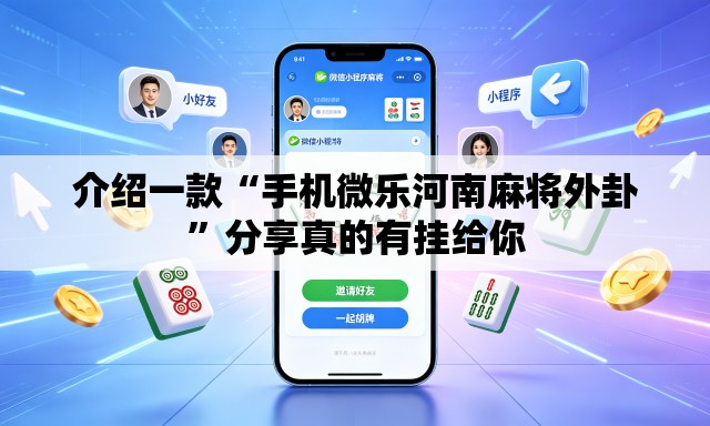 介绍一款“手机微乐河南麻将外卦	”分享真的有挂给你