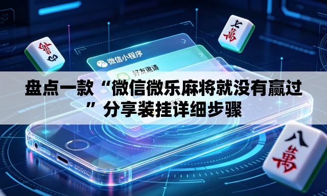 盘点一款“微信微乐麻将就没有赢过	”分享装挂详细步骤