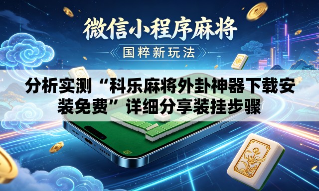 分析实测“科乐麻将外卦神器下载安装免费	”详细分享装挂步骤