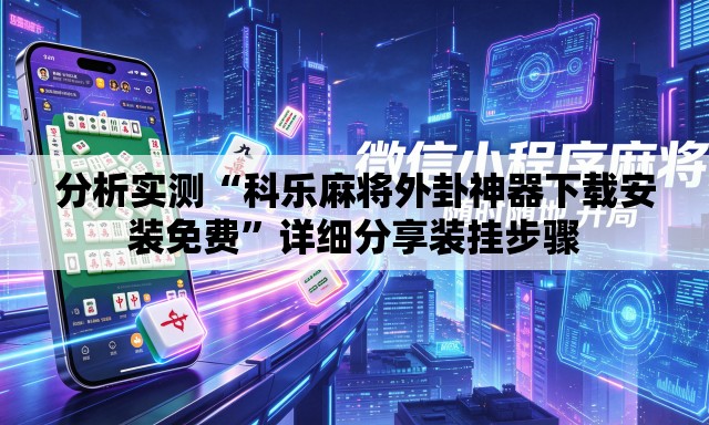 分析实测“科乐麻将外卦神器下载安装免费”详细分享装挂步骤