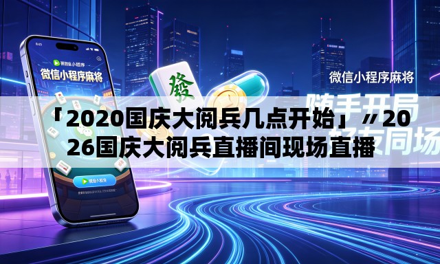 「2020国庆大阅兵几点开始」〃2026国庆大阅兵直播间现场直播