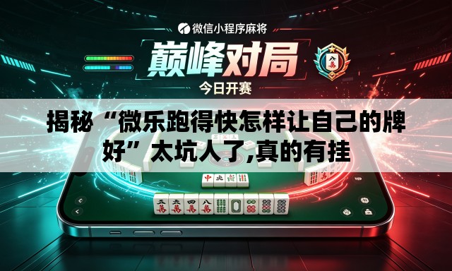 揭秘“微乐跑得快怎样让自己的牌好”太坑人了,真的有挂