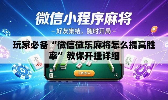 玩家必备“微信微乐麻将怎么提高胜率”教你开挂详细