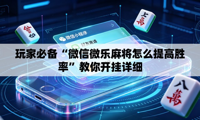 玩家必备“微信微乐麻将怎么提高胜率”教你开挂详细