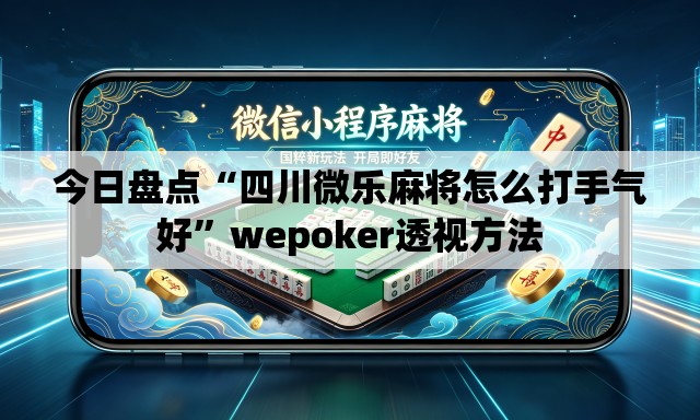 今日盘点“四川微乐麻将怎么打手气好	”wepoker透视方法