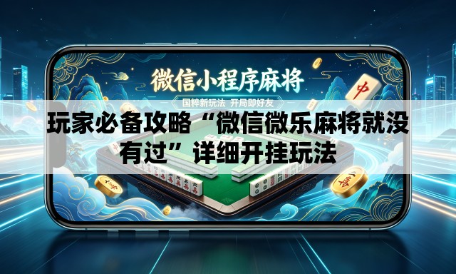 玩家必备攻略“微信微乐麻将就没有过”详细开挂玩法