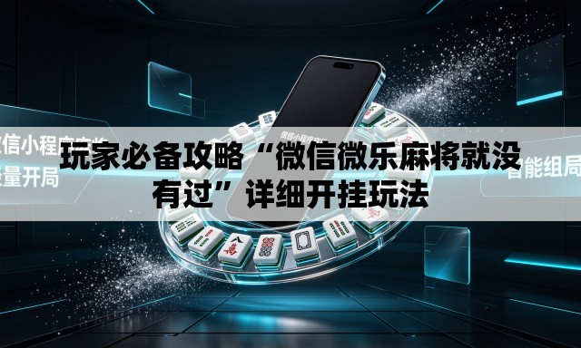 玩家必备攻略“微信微乐麻将就没有过”详细开挂玩法