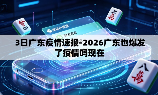  3日广东疫情速报-2026广东也爆发了疫情吗现在
