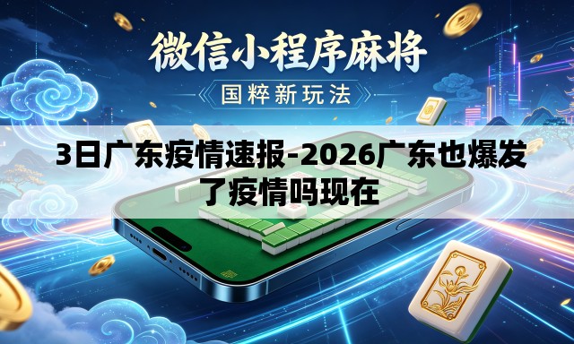  3日广东疫情速报-2026广东也爆发了疫情吗现在