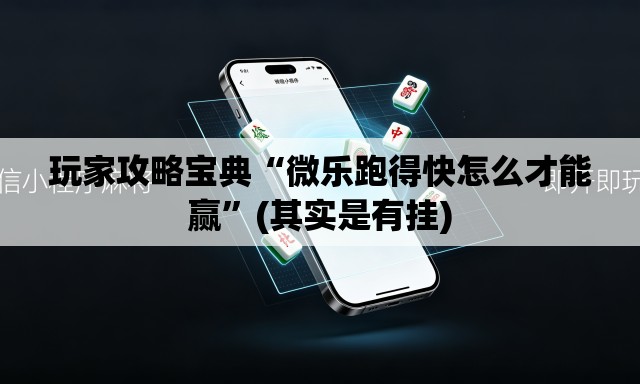 玩家攻略宝典“微乐跑得快怎么才能赢”(其实是有挂)